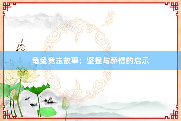 龟兔竞走故事:坚捏与骄慢的启示