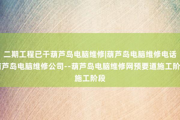 二期工程已干葫芦岛电脑维修|葫芦岛电脑维修电话|葫芦岛电脑维修公司--葫芦岛电脑维修网预要道施工阶段