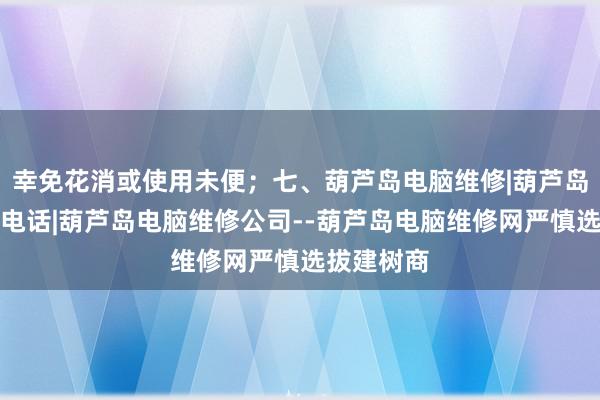 幸免花消或使用未便;七、葫芦岛电脑维修|葫芦岛电脑维修电话|葫芦岛电脑维修公司--葫芦岛电脑维修网严慎选拔建树商