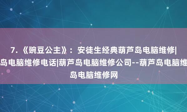 7. 《豌豆公主》：安徒生经典葫芦岛电脑维修|葫芦岛电脑维修电话|葫芦岛电脑维修公司--葫芦岛电脑维修网
