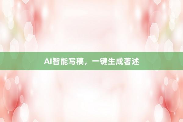 AI智能写稿,一键生成著述