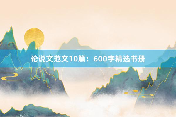 论说文范文10篇：600字精选书册