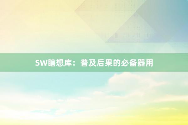 SW瞎想库：普及后果的必备器用